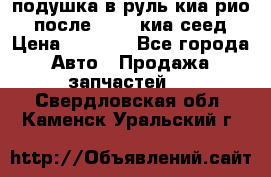 подушка в руль киа рио 3 после 2015. киа сеед › Цена ­ 8 000 - Все города Авто » Продажа запчастей   . Свердловская обл.,Каменск-Уральский г.